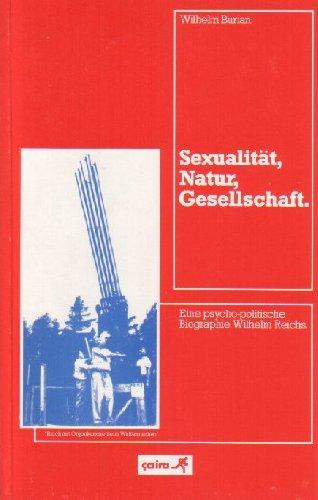 Sexualität, Natur, Gesellschaft: Eine psycho-politische Biographie Wilhelm Reichs