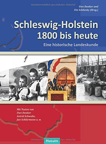 Schleswig-Holstein 1800 bis heute: Eine historische Landeskunde. Texte von Uwe Danker, Astrid Schwabe, Jan Schlürmann u.w.