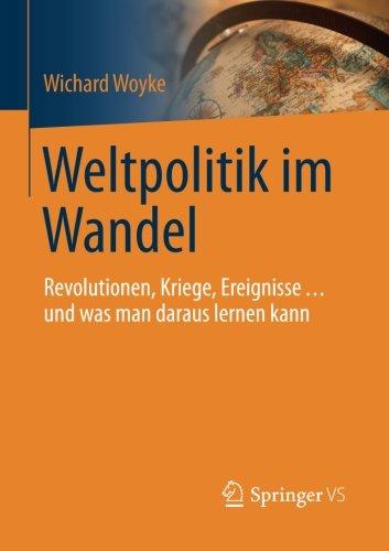 Weltpolitik im Wandel: Revolutionen, Kriege, Ereignisse . . . und was man daraus lernen kann (Politik ALS Beruf)