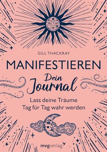 Manifestieren – Dein Journal: Lass deine Träume Tag für Tag wahr werden. Mit Schritt-für-Schritt-Anleitung und viel Platz zum Eintragen