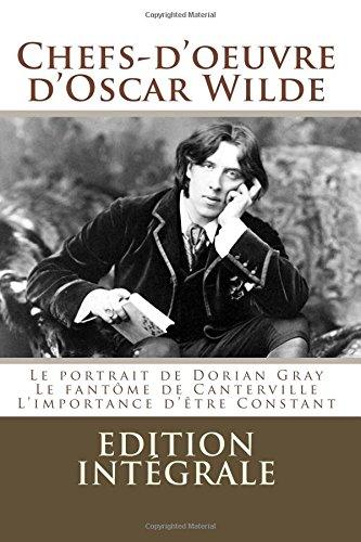 Chefs-d'oeuvre d'Oscar Wilde: (Le portrait de Dorian Gray,Le fantôme de Canterville, L'importance d'être Constant)