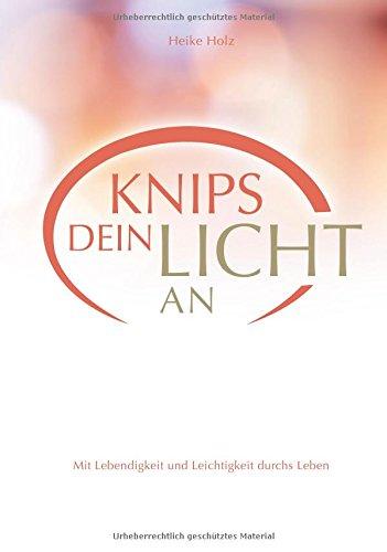 Knips dein Licht an: Mit Lebendigkeit und Leichtigkeit durchs Leben