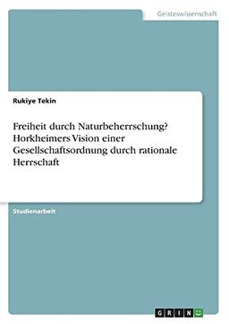 Freiheit durch Naturbeherrschung? Horkheimers Vision einer Gesellschaftsordnung durch rationale Herrschaft