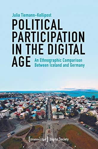 Political Participation in the Digital Age: An Ethnographic Comparison Between Iceland and Germany (Digitale Gesellschaft, Bd. 25)