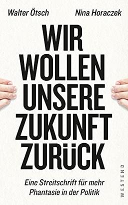 Wir wollen unsere Zukunft zurück!: Streitschrift für mehr Phantasie in der Politik