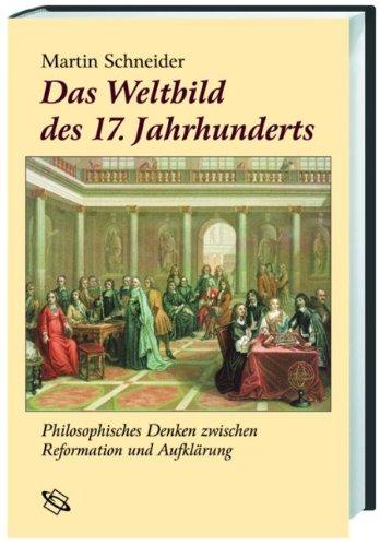 Das Weltbild des 17. Jahrhunderts. Philosophisches Denken zwischen Reformation und Aufklärung