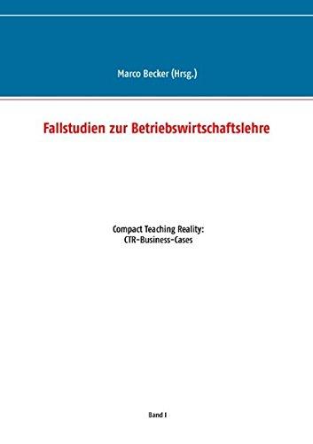 Fallstudien zur Betriebswirtschaftslehre - Band 1: Compact Teaching Reality: CTR-Business-Cases