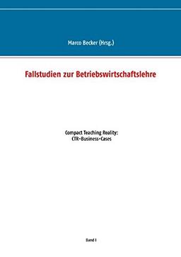 Fallstudien zur Betriebswirtschaftslehre - Band 1: Compact Teaching Reality: CTR-Business-Cases