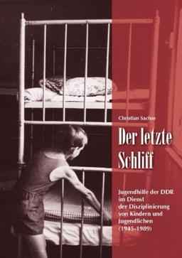 Der letzte Schliff: Jugendhilfe der DDR im Dienst der Disziplinierung von Kindern und Jugendlichen (1945-1989)