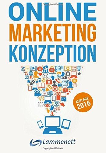 Online-Marketing-Konzeption - 2016: Der Weg zum optimalen Online-Marketing-Konzept. Wichtige Trends und aktuelle Entwicklungen in den Teildisziplinen ... Online-PR und Online-Werbung.