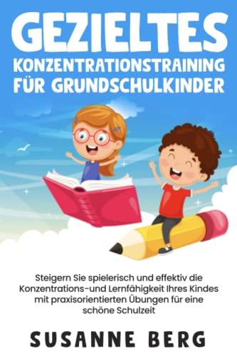 Gezieltes Konzentrationstraining für Grundschulkinder: Steigern Sie spielerisch und effektiv die Lernfähigkeit Ihres Kindes mit praxisorientierten Übungen für eine unbeschwerte Schulzeit