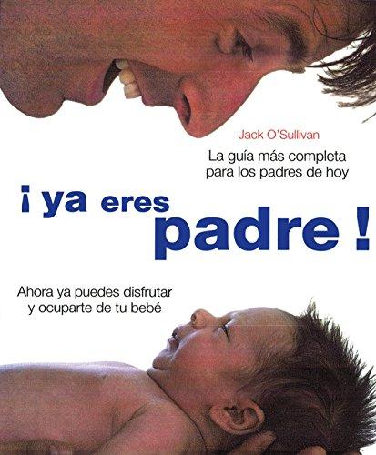 ¡Ya eres padre! : la guía más completa para los padres de hoy (Fuera de colección Out of series)