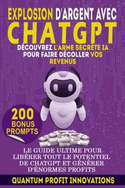 EXPLOSION D'ARGENT AVEC CHATGPT : DÉCOUVREZ L'ARME SECRÈTE IA POUR FAIRE DÉCOLLER VOS REVENUS: LE GUIDE ULTIME POUR LIBÉRER TOUT LE POTENTIEL DE CHATGPT ET GÉNÉRER D'ÉNORMES PROFITS