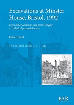 Excavations at Minster House, Bristol, 1992: From abbey cellarium and prior's lodging to cathedral prebendal house (British)