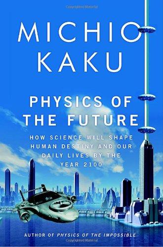 Physics of the Future: How Science Will Shape Human Destiny and Our Daily Lives by the Year 2100