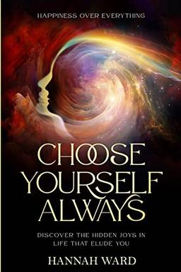 Happiness Over Everything: Choose Yourself Always - Discover The Hidden Wonders of Looking Within and Finding Peace