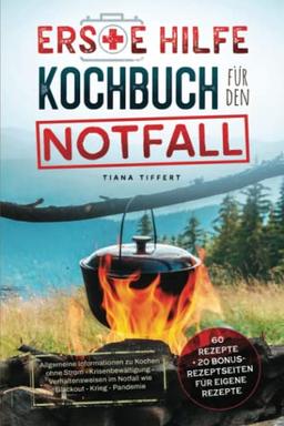 Erste Hilfe Kochbuch für den Notfall: Allgemeine Informationen zu Kochen ohne Strom-Krisenbewältigung-Verhaltensweisen im Notfall wie Blackout-Krieg-Pandemie! Inklusive 60 Rezepte für den Notfall!