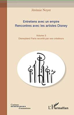 Entretiens avec un empire : rencontres avec les artistes Disney : les grands classiques de l'animation. Vol. 3. Disneyland Paris raconté par ses créateurs