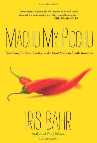 Machu My Picchu: Searching for Sex, Sanity, and a Soul Mate in South America