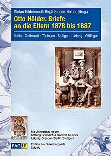 Otto Hölder, Briefe an die Eltern 1878 bis 1887: Berlin - Greifswald - Tübingen - Stuttgart - Leipzig - Göttingen