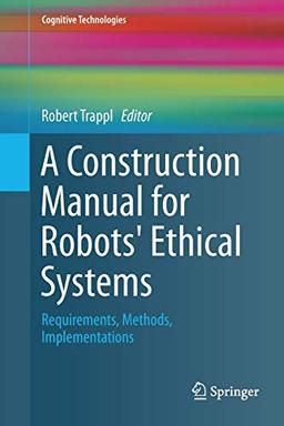 A Construction Manual for Robots' Ethical Systems: Requirements, Methods, Implementations (Cognitive Technologies)