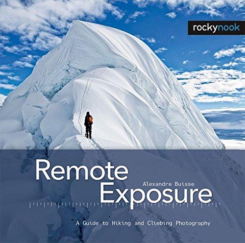 Remote Exposure: A Guide to Hiking and Climbing Photography