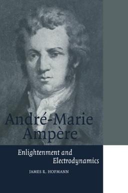 Andre-Marie Ampere: Enlightenment and Electrodynamics (Cambridge Science Biographies)