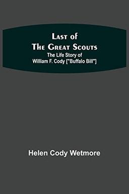 Last of the Great Scouts: The Life Story of William F. Cody ["Buffalo Bill"]