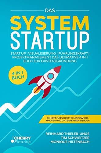 Das System Startup: START UP | VISUALISIERUNG | FÜHRUNGSKRAFT | PROJEKTMANAGEMENT - Das ultimative 4 in 1 Buch zur Existenzgründung + Schritt für Schritt selbstständig machen und Unternehmer werden