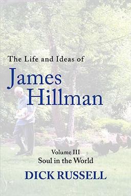 The Life and Ideas of James Hillman: Volume III: Soul in the World (Life and Ideas of James Hillman, 3, Band 3)