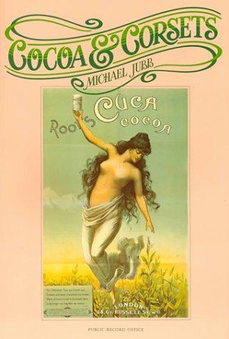 Cocoa and Corsets: A Selection of Late Victorian and Edwardian Posters and Showcards: Selection of Late Victorian and Edwardian Posters and Showcards ... Records Preserved in the Public Record Office