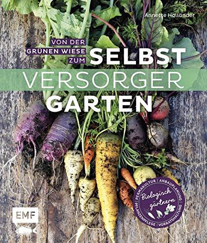 Von der grünen Wiese zum Selbstversorgergarten – biologisch gärtnern: Anbauplanung, Pflanzenpflege, Vorratshaltung, Permakultur