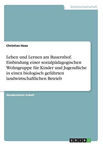 Leben und Lernen am Bauernhof. Einbindung einer sozialpädagogischen Wohngruppe für Kinder und Jugendliche in einen biologisch geführten landwirtschaftlichen Betrieb