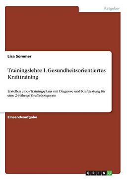 Trainingslehre I. Gesundheitsorientiertes Krafttraining: Erstellen eines Trainingsplans mit Diagnose und Krafttestung für eine 24-jährige Grafikdesignerin