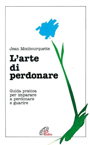 L'arte di perdonare. Guida pratica per imparare a perdonare e guarire