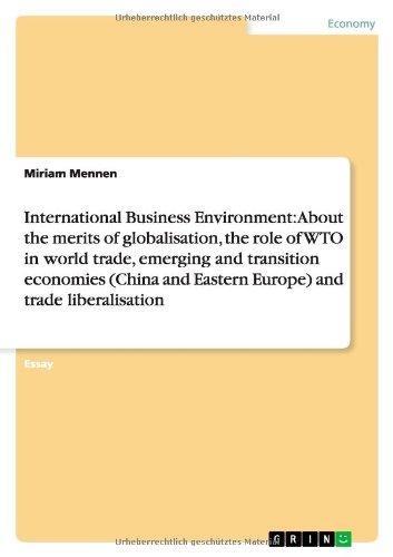 International Business Environment: About the merits of globalisation, the role of WTO in world trade, emerging and transition economies (China and Eastern Europe) and trade liberalisation