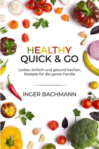 Healthy Quick & Go - Lecker, einfach und gesund kochen, Rezepte für die ganze Familie.