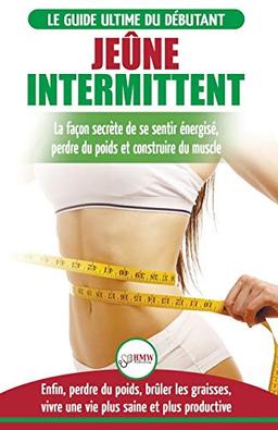 Jeûne Intermittent: Le guide du débutant régime jeûne intermittent - Retarder, ne pas nier la nourriture - Enfin perdre du poids, brûler les graisses (Livre en Français/Intermittent Fasting in French)