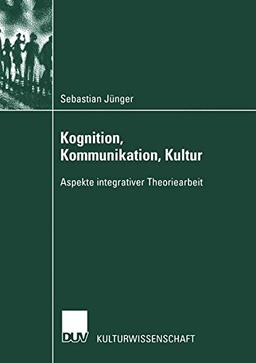 Kognition, Kommunikation, Kultur. Aspekte integrativer Theoriearbeit