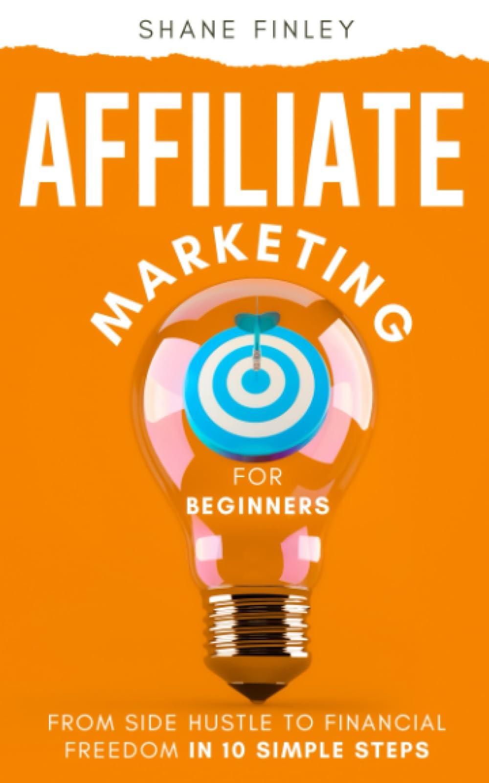 Affiliate Marketing for Beginners: From Side Hustle to Financial Freedom in 10 Simple Steps