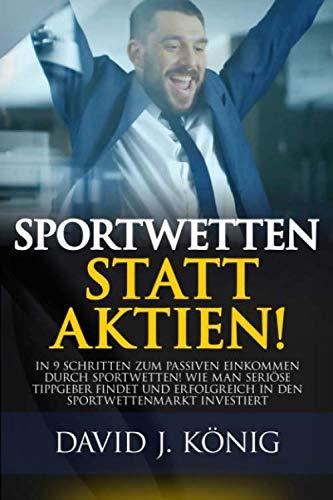 Sportwetten statt Aktien!: In 9 Schritten zum passiven Einkommen durch Sportwetten! Wie man seriöse Tippgeber findet und erfolgreich in den Sportwettenmarkt investiert