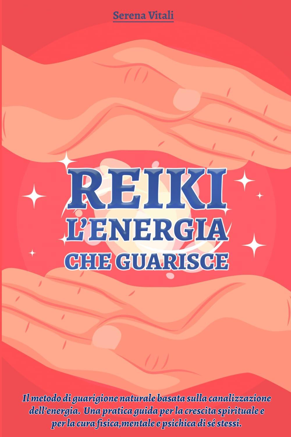 REIKI-L'ENERGIA CHE GUARISCE: Il metodo di Guarigione Naturale basata sulla Canalizzazione dell’Energia. Una guida per la Crescita Spirituale e per la Cura Fisica, Mentale e Psichica di sé stessi.