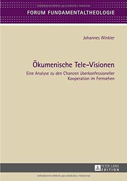 Ökumenische Tele-Visionen: Eine Analyse zu den Chancen überkonfessioneller Kooperation im Fernsehen (Forum Fundamentaltheologie)