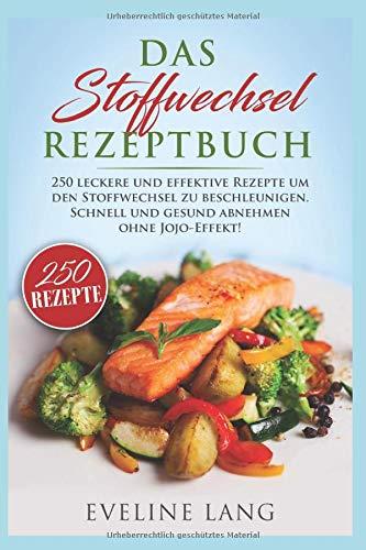 Das Stoffwechsel Rezeptbuch: 250 leckere und effektive Rezepte um den Stoffwechsel zu beschleunigen. Schnell und gesund abnehmen ohne JoJo-Effekt!