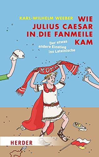 Wie Julius Caesar in die Fanmeile kam: Der etwas andere Einstieg ins Lateinische (Herder Spektrum)