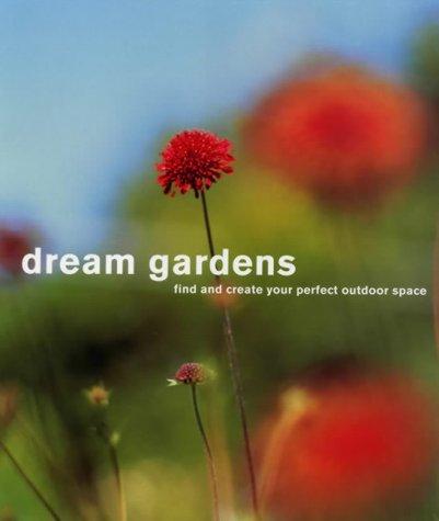 Dream Gardens: Find and Create Your Perfect Outdoor Space