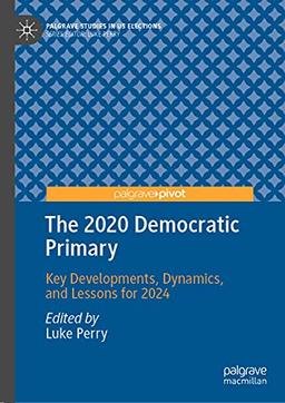 The 2020 Democratic Primary: Key Developments, Dynamics, and Lessons for 2024 (Palgrave Studies in US Elections)