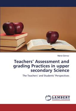 Teachers’ Assessment and grading Practices in upper secondary Science: The Teachers’ and Students’ Perspectives