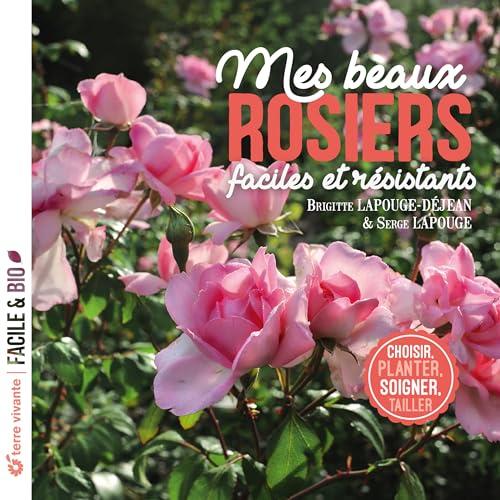 Mes beaux rosiers faciles et résistants : choisir, planter, soigner, tailler