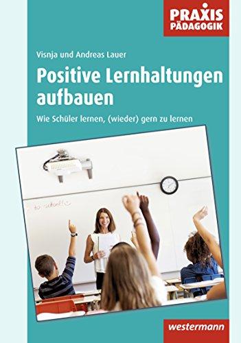 Praxis Pädagogik: Positive Lernhaltungen aufbauen: Wie Schüler lernen, (wieder) gern zu lernen